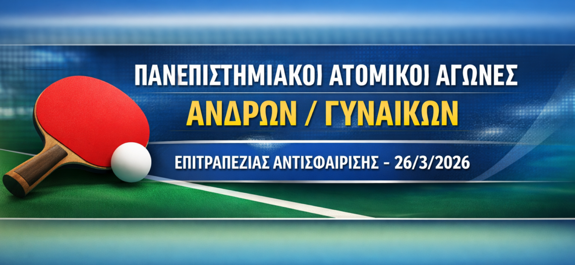 ΠΑΝΕΠΙΣΤΗΜΙΑΚΟΙ ΑΤΟΜΙΚΟΙ ΑΓΩΝΕΣ ΑΝΔΡΩΝ / ΓΥΝΑΙΚΩΝ ΕΠΙΤΡΑΠΕΖΙΑΣ ΑΝΤΙΣΦΑΙΡΙΣΗΣ – 26/3/2026