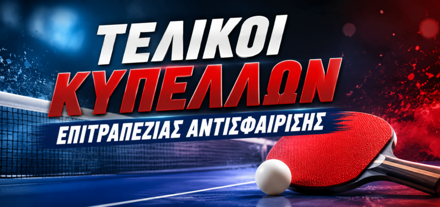 ΤΕΛΙΚΟΙ ΚΥΠΕΛΛΩΝ ΕΠΙΤΡΑΠΕΖΙΑΣ ΑΝΤΙΣΦΑΙΡΙΣΗΣ